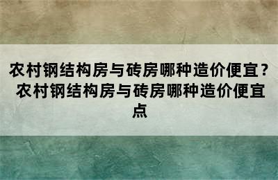 农村钢结构房与砖房哪种造价便宜？ 农村钢结构房与砖房哪种造价便宜点